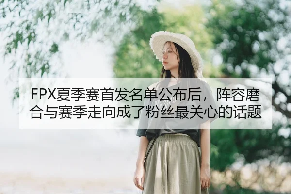 FPX夏季赛首发名单公布后，阵容磨合与赛季走向成了粉丝最关心的话题